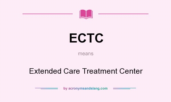 What does ECTC mean? It stands for Extended Care Treatment Center