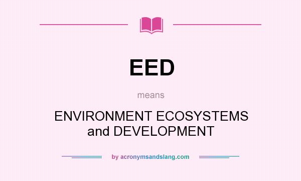 What does EED mean? It stands for ENVIRONMENT ECOSYSTEMS and DEVELOPMENT