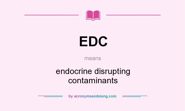 What does EDC mean? It stands for endocrine disrupting contaminants