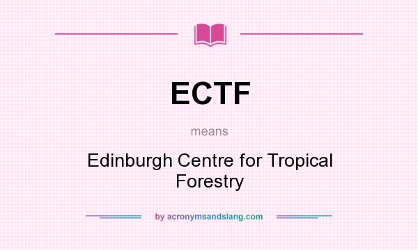 What does ECTF mean? It stands for Edinburgh Centre for Tropical Forestry