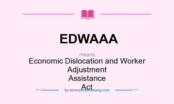 What does EDWAAA mean? It stands for Economic Dislocation and Worker Adjustment Assistance Act