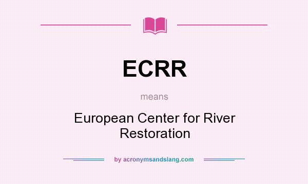 What does ECRR mean? It stands for European Center for River Restoration