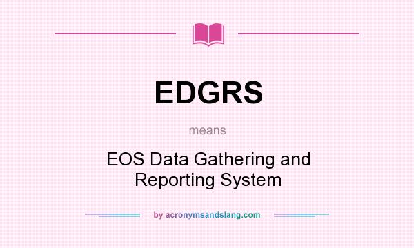What does EDGRS mean? It stands for EOS Data Gathering and Reporting System