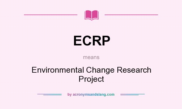 What does ECRP mean? It stands for Environmental Change Research Project