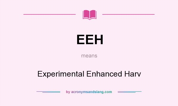 What does EEH mean? It stands for Experimental Enhanced Harv