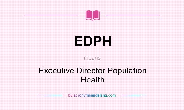 What does EDPH mean? It stands for Executive Director Population Health