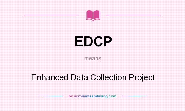 What does EDCP mean? It stands for Enhanced Data Collection Project