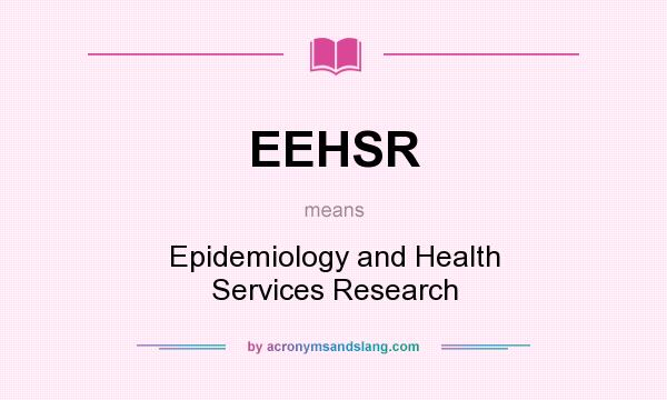 What does EEHSR mean? It stands for Epidemiology and Health Services Research