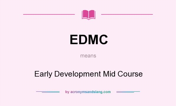 What does EDMC mean? It stands for Early Development Mid Course