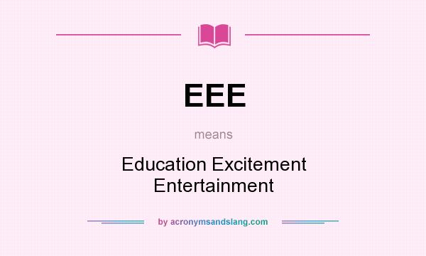 What does EEE mean? It stands for Education Excitement Entertainment