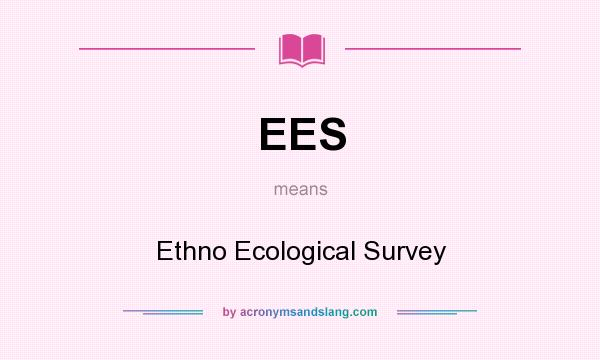 What does EES mean? It stands for Ethno Ecological Survey