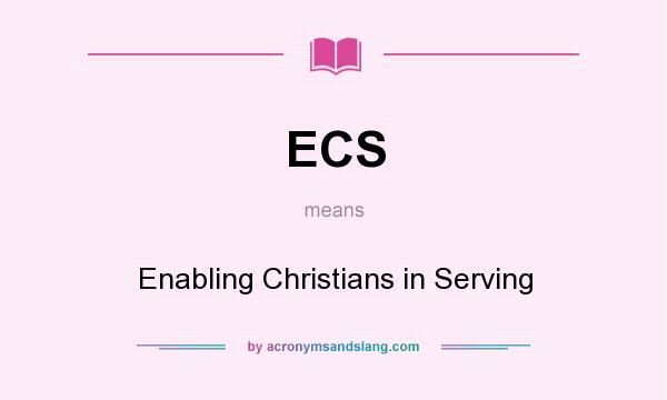 What does ECS mean? It stands for Enabling Christians in Serving