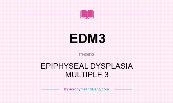 What does EDM3 mean? It stands for EPIPHYSEAL DYSPLASIA MULTIPLE 3