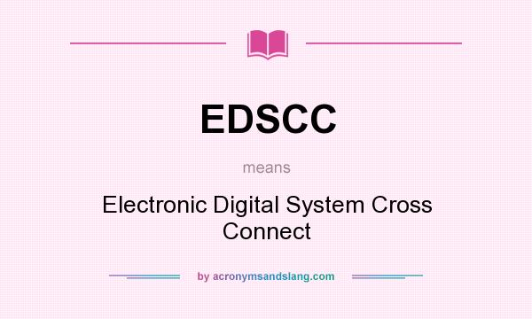 What does EDSCC mean? It stands for Electronic Digital System Cross Connect