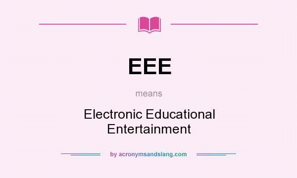 What does EEE mean? It stands for Electronic Educational Entertainment