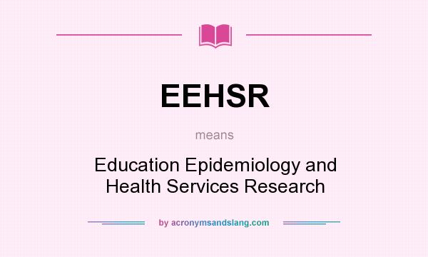 What does EEHSR mean? It stands for Education Epidemiology and Health Services Research