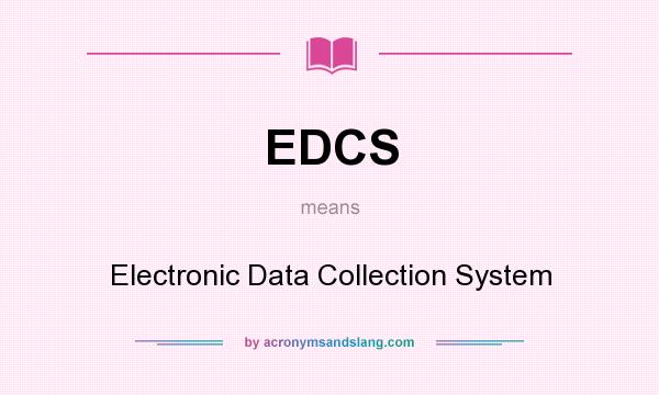 What does EDCS mean? It stands for Electronic Data Collection System