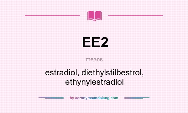 What does EE2 mean? It stands for estradiol, diethylstilbestrol, ethynylestradiol