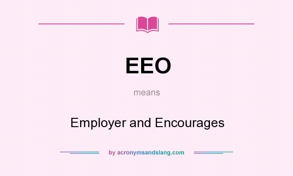 What does EEO mean? It stands for Employer and Encourages