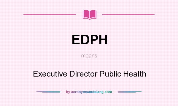 What does EDPH mean? It stands for Executive Director Public Health