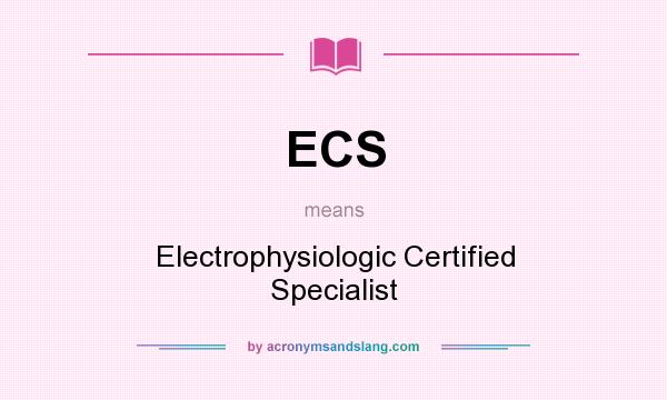 What does ECS mean? It stands for Electrophysiologic Certified Specialist
