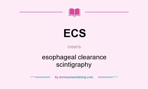 What does ECS mean? It stands for esophageal clearance scintigraphy