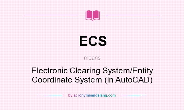 What does ECS mean? It stands for Electronic Clearing System/Entity Coordinate System (in AutoCAD)
