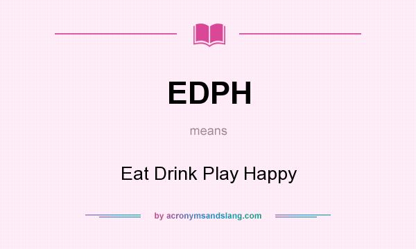 What does EDPH mean? It stands for Eat Drink Play Happy