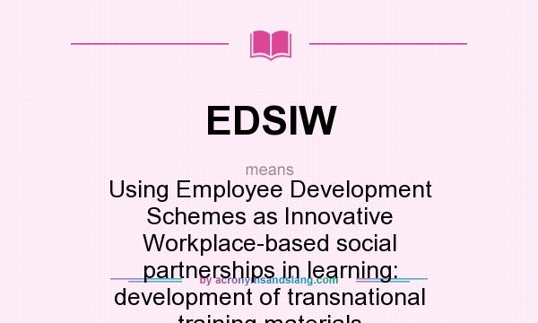 What does EDSIW mean? It stands for Using Employee Development Schemes as Innovative Workplace-based social partnerships in learning: development of transnational training materials