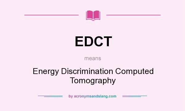 What does EDCT mean? It stands for Energy Discrimination Computed Tomography