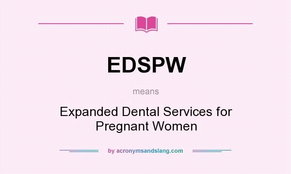 What does EDSPW mean? It stands for Expanded Dental Services for Pregnant Women