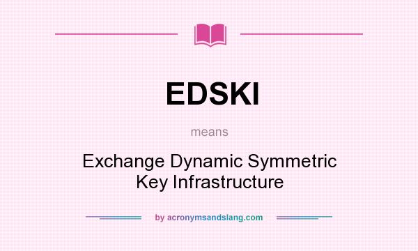 What does EDSKI mean? It stands for Exchange Dynamic Symmetric Key Infrastructure