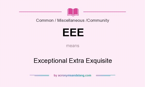 What does EEE mean? It stands for Exceptional Extra Exquisite