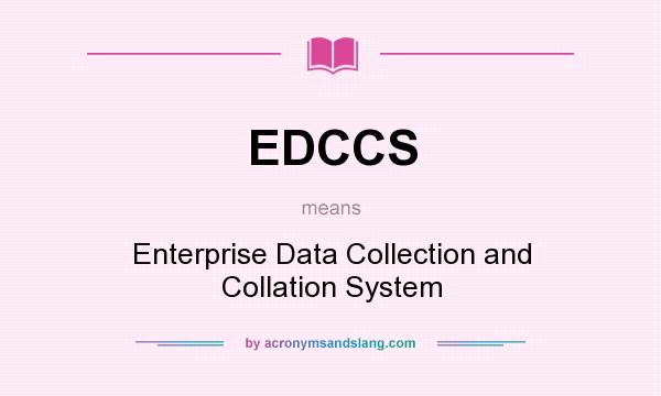 What does EDCCS mean? It stands for Enterprise Data Collection and Collation System