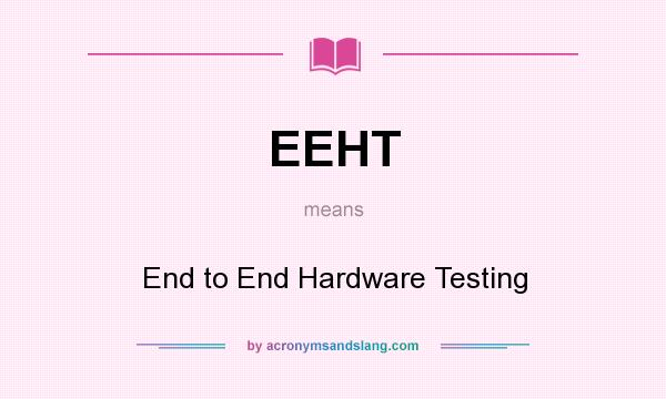 What does EEHT mean? It stands for End to End Hardware Testing