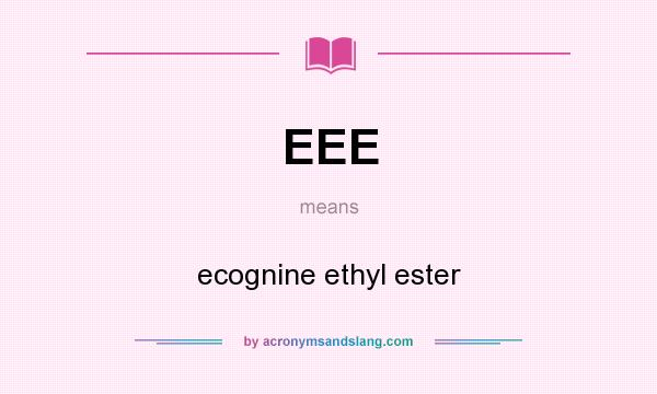What does EEE mean? It stands for ecognine ethyl ester