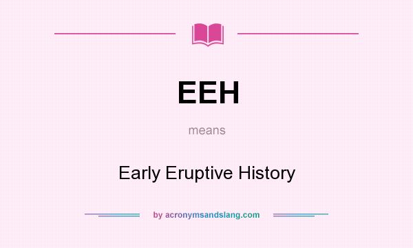 What does EEH mean? It stands for Early Eruptive History