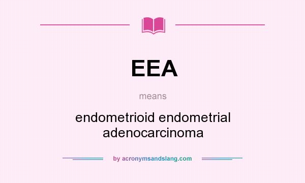 What does EEA mean? It stands for endometrioid endometrial adenocarcinoma
