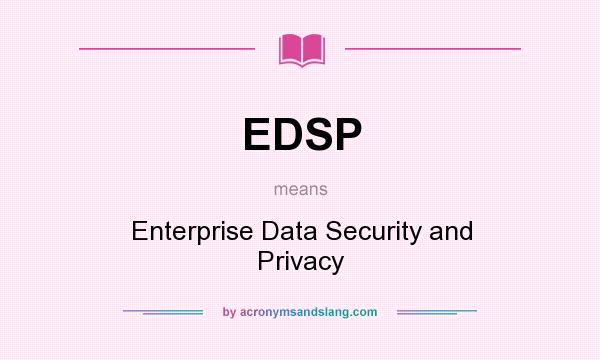 What does EDSP mean? It stands for Enterprise Data Security and Privacy