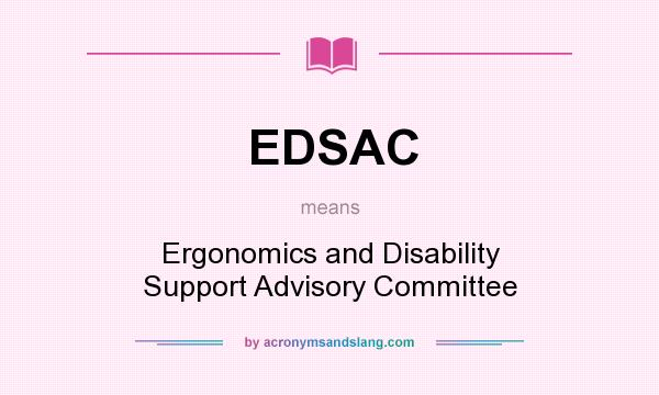 What does EDSAC mean? It stands for Ergonomics and Disability Support Advisory Committee