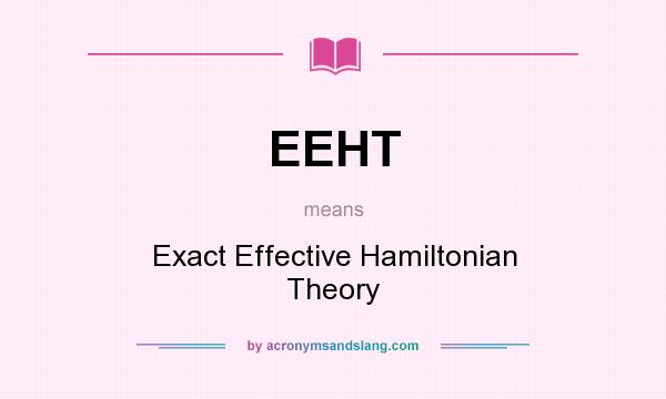 What does EEHT mean? It stands for Exact Effective Hamiltonian Theory