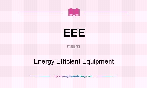 What does EEE mean? It stands for Energy Efficient Equipment