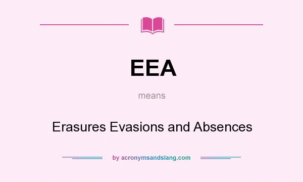 What does EEA mean? It stands for Erasures Evasions and Absences