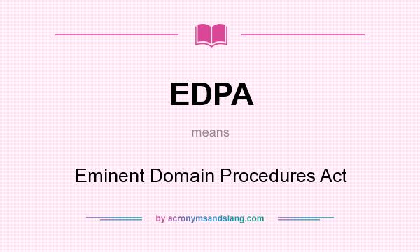 What does EDPA mean? It stands for Eminent Domain Procedures Act