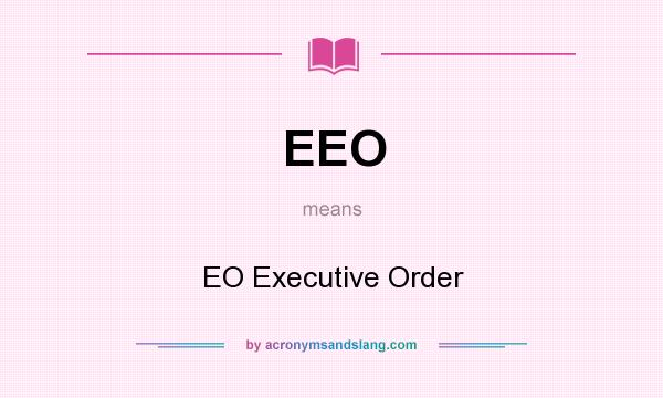 What does EEO mean? It stands for EO Executive Order
