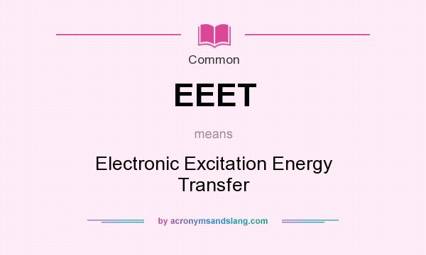 What does EEET mean? It stands for Electronic Excitation Energy Transfer