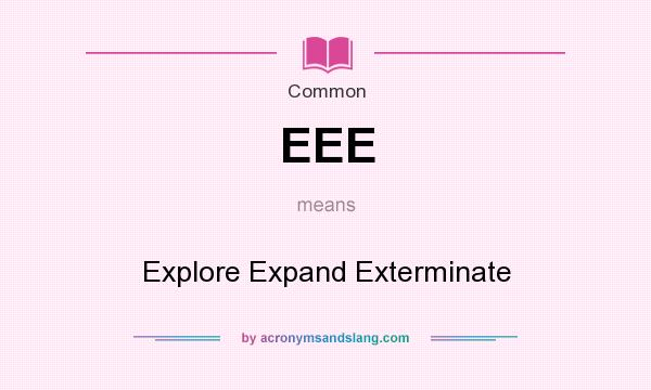 What does EEE mean? It stands for Explore Expand Exterminate