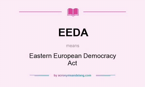 What does EEDA mean? It stands for Eastern European Democracy Act