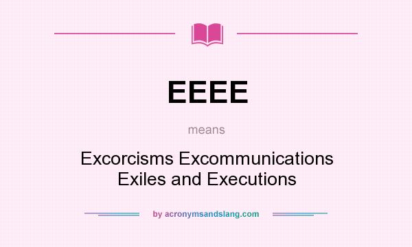 What does EEEE mean? It stands for Excorcisms Excommunications Exiles and Executions