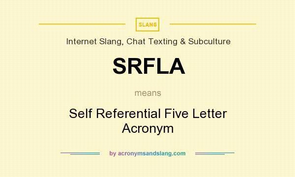 What does SRFLA mean? It stands for Self Referential Five Letter Acronym